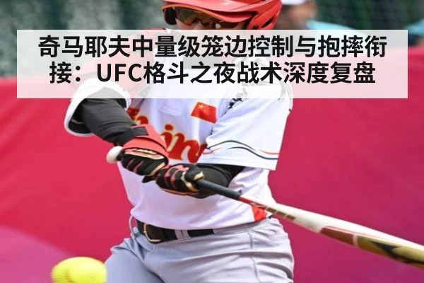 奇马耶夫中量级笼边控制与抱摔衔接：UFC格斗之夜战术深度复盘