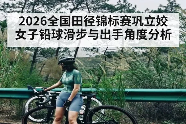 2026全国田径锦标赛巩立姣女子铅球滑步与出手角度分析