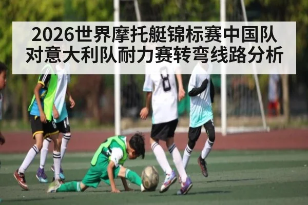 2026世界摩托艇锦标赛中国队对意大利队耐力赛转弯线路分析